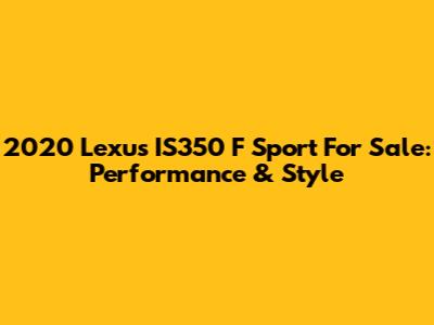 2020 Lexus IS350 F Sport For Sale: Performance & Style
