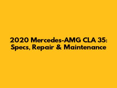 2020 Mercedes-AMG CLA 35: Specs, Repair & Maintenance