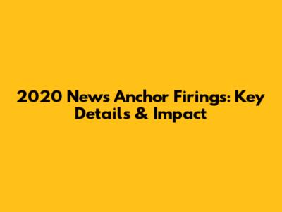 2020 News Anchor Firings: Key Details & Impact