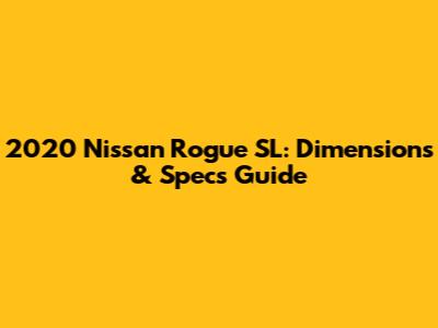2020 Nissan Rogue SL: Dimensions & Specs Guide
