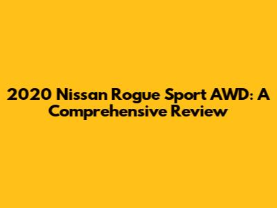 2020 Nissan Rogue Sport AWD: A Comprehensive Review