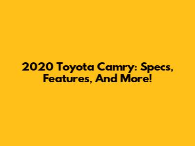 2020 Toyota Camry: Specs, Features, And More!