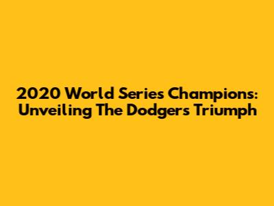 2020 World Series Champions: Unveiling The Dodgers' Triumph