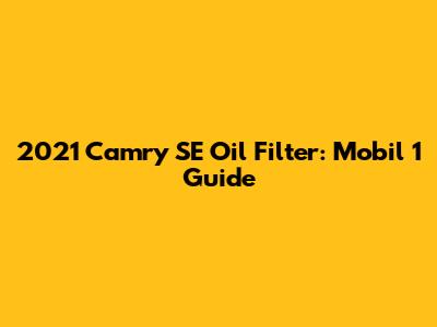 2021 Camry SE Oil Filter: Mobil 1 Guide
