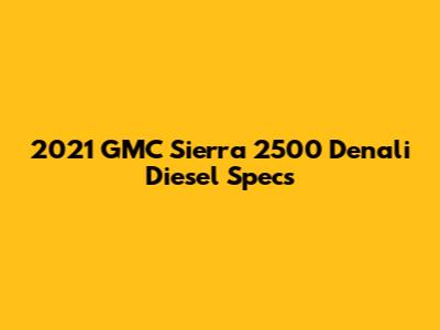 2021 GMC Sierra 2500 Denali Diesel Specs