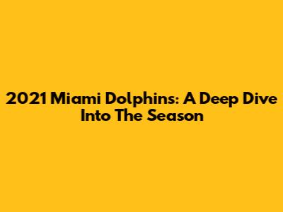 2021 Miami Dolphins: A Deep Dive Into The Season