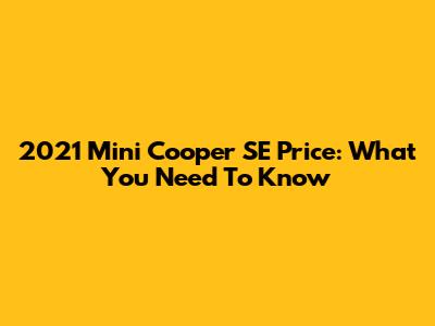 2021 Mini Cooper SE Price: What You Need To Know