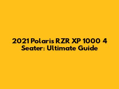 2021 Polaris RZR XP 1000 4 Seater: Ultimate Guide