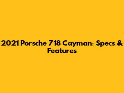 2021 Porsche 718 Cayman: Specs & Features