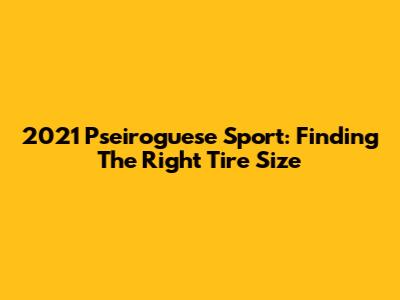 2021 Pseiroguese Sport: Finding The Right Tire Size
