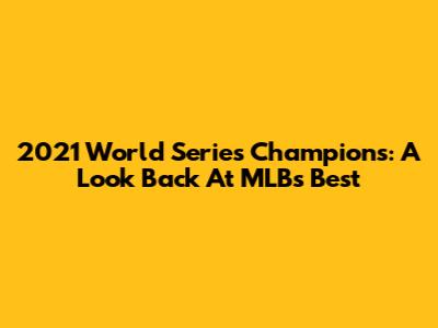 2021 World Series Champions: A Look Back At MLB's Best