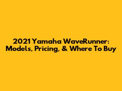 2021 Yamaha WaveRunner: Models, Pricing, & Where To Buy