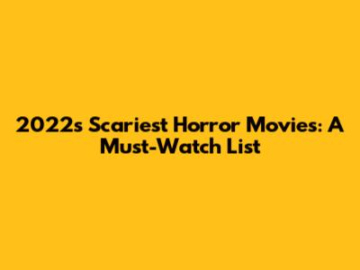 2022's Scariest Horror Movies: A Must-Watch List