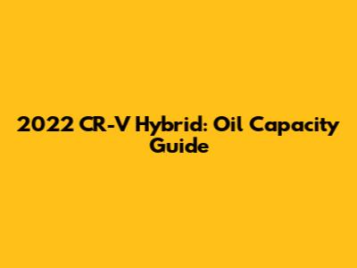 2022 CR-V Hybrid: Oil Capacity Guide