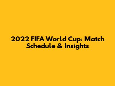 2022 FIFA World Cup: Match Schedule & Insights