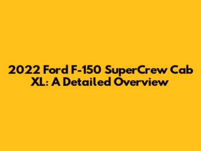 2022 Ford F-150 SuperCrew Cab XL: A Detailed Overview