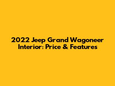 2022 Jeep Grand Wagoneer Interior: Price & Features