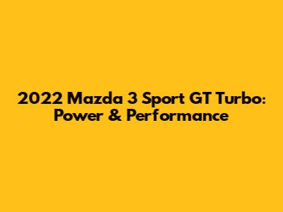 2022 Mazda 3 Sport GT Turbo: Power & Performance
