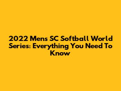 2022 Men's SC Softball World Series: Everything You Need To Know