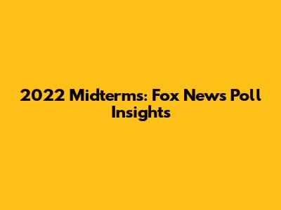 2022 Midterms: Fox News Poll Insights