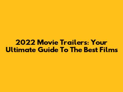 2022 Movie Trailers: Your Ultimate Guide To The Best Films
