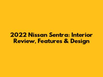 2022 Nissan Sentra: Interior Review, Features & Design