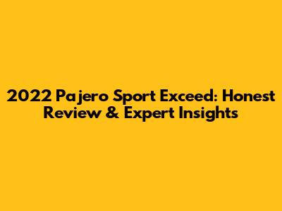 2022 Pajero Sport Exceed: Honest Review & Expert Insights