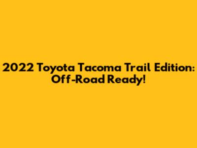 2022 Toyota Tacoma Trail Edition: Off-Road Ready!