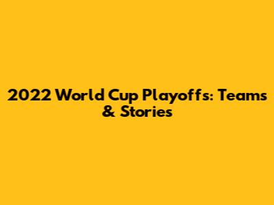 2022 World Cup Playoffs: Teams & Stories