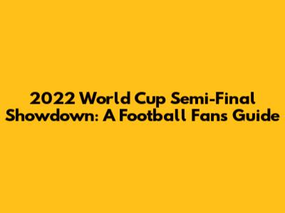 2022 World Cup Semi-Final Showdown: A Football Fan's Guide