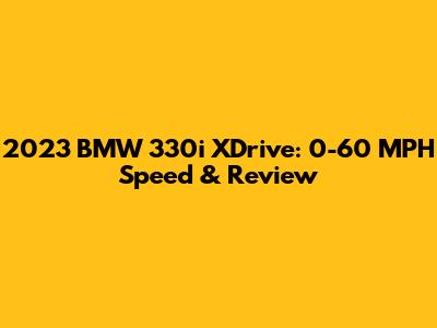 2023 BMW 330i XDrive: 0-60 MPH Speed & Review