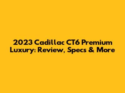 2023 Cadillac CT6 Premium Luxury: Review, Specs & More