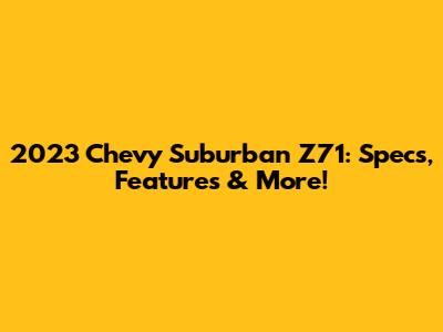 2023 Chevy Suburban Z71: Specs, Features & More!