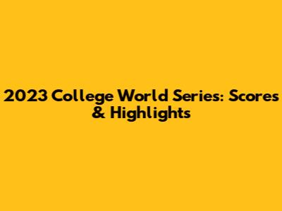 2023 College World Series: Scores & Highlights