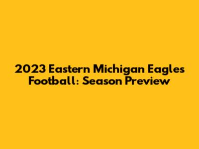 2023 Eastern Michigan Eagles Football: Season Preview