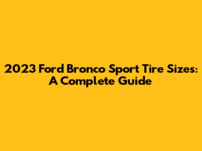 2023 Ford Bronco Sport Tire Sizes: A Complete Guide