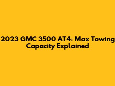 2023 GMC 3500 AT4: Max Towing Capacity Explained
