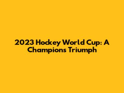2023 Hockey World Cup: A Champion's Triumph