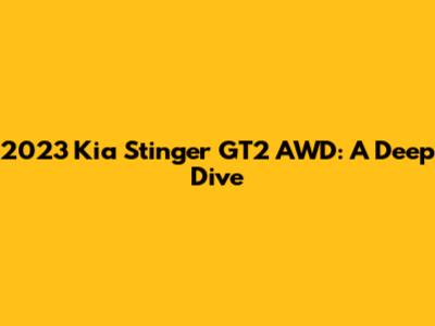 2023 Kia Stinger GT2 AWD: A Deep Dive