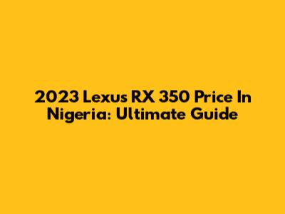 2023 Lexus RX 350 Price In Nigeria: Ultimate Guide
