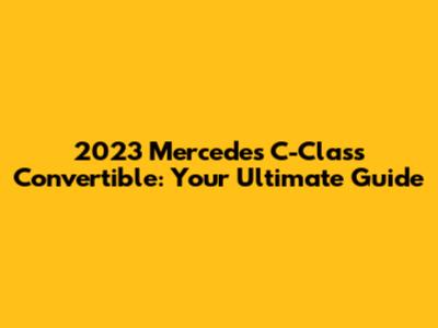 2023 Mercedes C-Class Convertible: Your Ultimate Guide