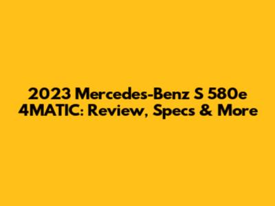 2023 Mercedes-Benz S 580e 4MATIC: Review, Specs & More