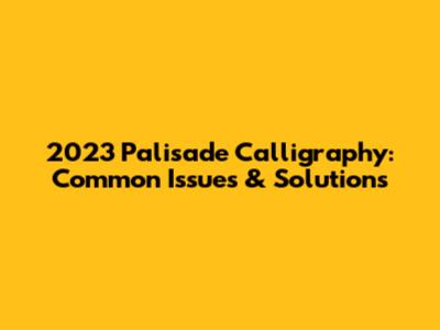 2023 Palisade Calligraphy: Common Issues & Solutions