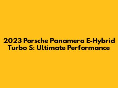 2023 Porsche Panamera E-Hybrid Turbo S: Ultimate Performance