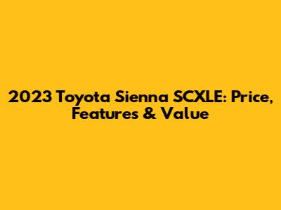 2023 Toyota Sienna SCXLE: Price, Features & Value