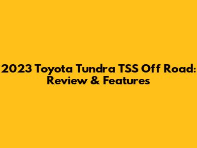 2023 Toyota Tundra TSS Off Road: Review & Features