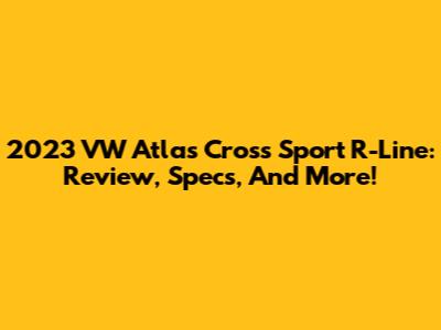 2023 VW Atlas Cross Sport R-Line: Review, Specs, And More!