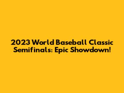 2023 World Baseball Classic Semifinals: Epic Showdown!