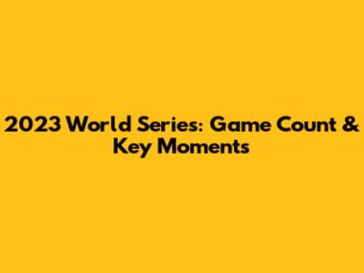2023 World Series: Game Count & Key Moments
