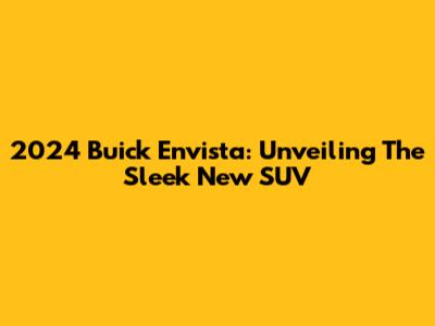 2024 Buick Envista: Unveiling The Sleek New SUV